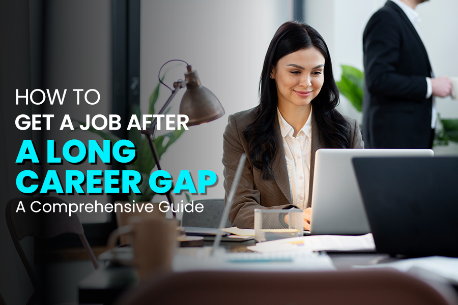 How to Get a Job after a Long Career Gap: A Comprehensive Guide