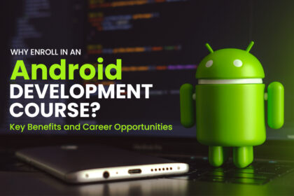 Why Enrol in an Android Development Course? Key Benefits and Career Opportunities