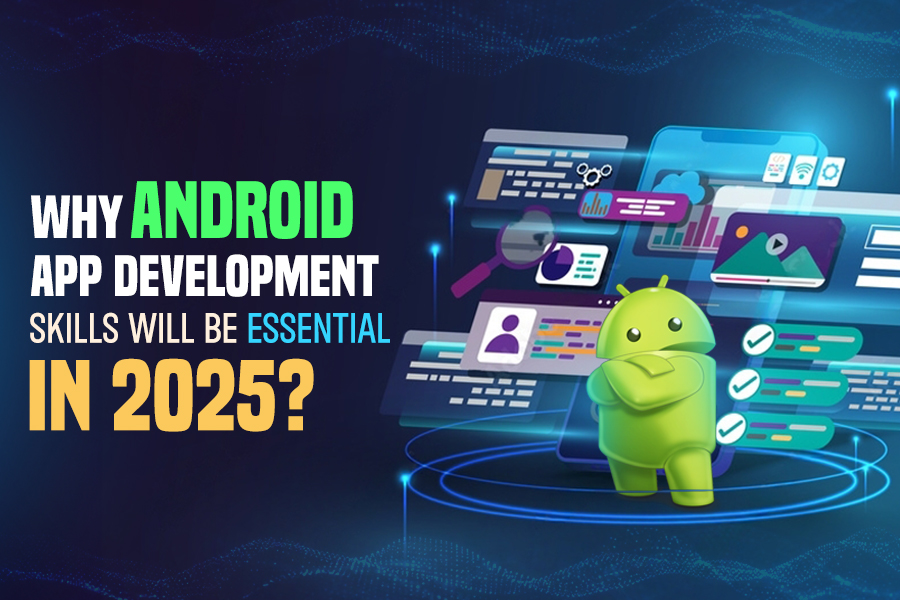 Why Android App Development Skills Will Be Essential in 2025?